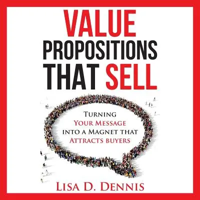Hodnotové ponuky, ktoré sa predávajú: Premena vášho posolstva na magnet, ktorý priťahuje kupujúcich - Value Propositions that SELL: Turning Your Message into a Magnet that Attracts Buyers