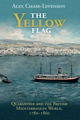 Žltá vlajka: Žltá vlajka: Karanténa a britský stredomorský svet, 1780-1860 - The Yellow Flag: Quarantine and the British Mediterranean World, 1780-1860
