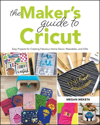 Sprievodca pre tvorcov Cricut: Jednoduché projekty na vytváranie úžasných domácich dekorácií, odevov a darčekov - The Makers Guide to Cricut: Easy Projects for Creating Fabulous Home Decor, Wearables, and Gifts