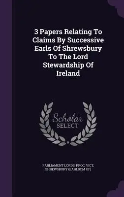 3 dokumenty týkajúce sa nárokov následníckych grófov zo Shrewsbury na lorda správcu Írska - 3 Papers Relating To Claims By Successive Earls Of Shrewsbury To The Lord Stewardship Of Ireland