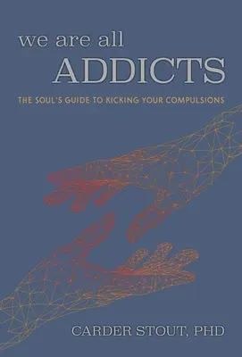 Všetci sme závislí: Sprievodca duše, ako sa zbaviť svojich nutkavých návykov - We Are All Addicts: The Soul's Guide to Kicking Your Compulsions