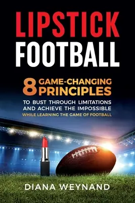 Rúžový futbal: 8 zásad, ktoré zmenia hru a pomôžu prekonať obmedzenia a dosiahnuť nemožné pri učení sa futbalu - Lipstick Football: 8 Game-Changing Principles to Bust Through Limitations and Achieve the Impossible While Learning the Game of Football