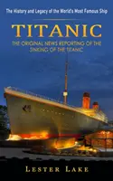Titanic: História a odkaz najslávnejšej lode sveta (Pôvodné spravodajstvo o potopení Titanicu) - Titanic: The History and Legacy of the World's Most Famous Ship (The Original News Reporting of the Sinking of the Titanic)