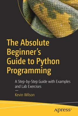 Sprievodca programovaním v jazyku Python pre úplných začiatočníkov: Sprievodca krok za krokom s príkladmi a laboratórnymi cvičeniami - The Absolute Beginner's Guide to Python Programming: A Step-By-Step Guide with Examples and Lab Exercises
