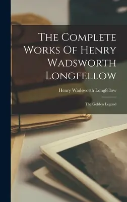 Súborné básnické dielo Henryho Wadswortha Longfellowa: Zlatá legenda - The Complete Works Of Henry Wadsworth Longfellow: The Golden Legend