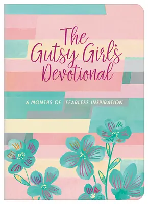 Odvážne dievča: 6 mesiacov nebojácnej inšpirácie (The Gutsy Girl's Devotional: 6 Months of Fearless Inspiration) - The Gutsy Girl's Devotional: 6 Months of Fearless Inspiration