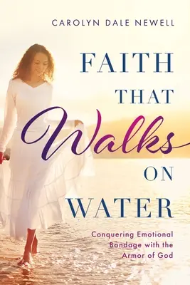 Viera, ktorá chodí po vode: Vydržte, kým sa vám podarí zvíťaziť nad emocionálnym otroctvom pomocou Božej výzbroje - Faith that Walks on Water: Conquering Emotional Bondage with the Armor of God