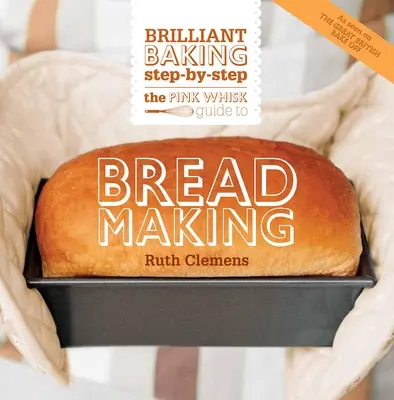 Ružová metlička Sprievodca výrobou chleba: Brilantné pečenie krok za krokom - The Pink Whisk Guide to Bread Making: Brilliant Baking Step-By-Step