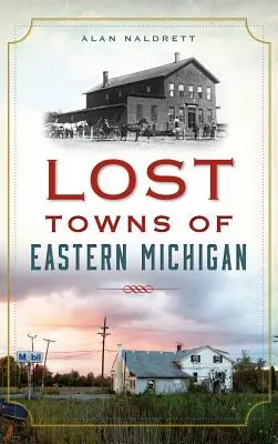 Stratené mestá východného Michiganu - Lost Towns of Eastern Michigan