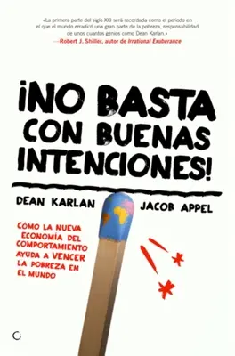 No Basta Con Buenas Intenciones!: Cmo La Nueva Economa del Comportamiento Ayuda a Vencer La Pobreza En El Mundo