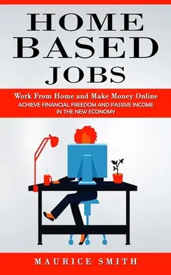 Práca na doma: Pracujte z domu a zarábajte online (Dosiahnite finančnú slobodu a pasívny príjem v novej ekonomike) - Home Based Jobs: Work From Home and Make Money Online (Achieve Financial Freedom and Passive Income in the New Economy)