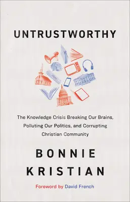 Nedôveryhodný: Kríza vedomostí, ktorá rozbíja naše mozgy, znečisťuje našu politiku a rozkladá kresťanskú komunitu - Untrustworthy: The Knowledge Crisis Breaking Our Brains, Polluting Our Politics, and Corrupting Christian Community