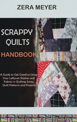 Scrappy Quilts Handbook: Príručka pre kreatívne využitie zvyškov látok a materiálov pri quiltovaní Scrap Quilt Patterns and Projects - Scrappy Quilts Handbook: A Guide to Get Creative Using Your Leftover Stashes and Fabrics in Quilting Scrap Quilt Patterns and Projects
