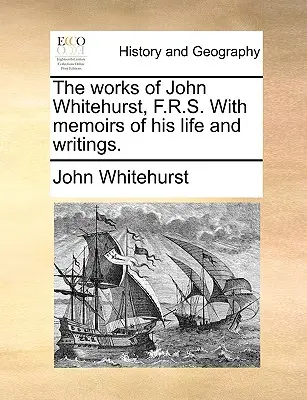 Diela Johna Whitehursta, F.R.S. so spomienkami na jeho život a spisy. - The Works of John Whitehurst, F.R.S. with Memoirs of His Life and Writings.