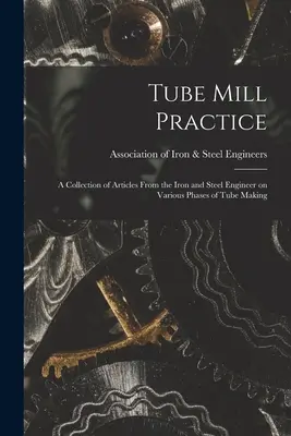 Prax vo valcovniach rúr; zbierka článkov z časopisu Iron and Steel Engineer o rôznych fázach výroby rúr - Tube Mill Practice; a Collection of Articles From the Iron and Steel Engineer on Various Phases of Tube Making