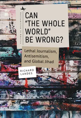 Môže sa celý svet mýliť? Vražedná žurnalistika, antisemitizmus a globálny džihád - Can The Whole World Be Wrong?: Lethal Journalism, Antisemitism, and Global Jihad