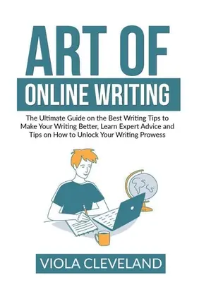 Umenie online písania: Umění písania: Ultimátny sprievodca najlepšími tipmi na zlepšenie vášho písania, naučte sa odborné rady a tipy, ako odomknúť - Art of Online Writing: The Ultimate Guide on the Best Writing Tips to Make Your Writing Better, Learn Expert Advice and Tips on How to Unlock