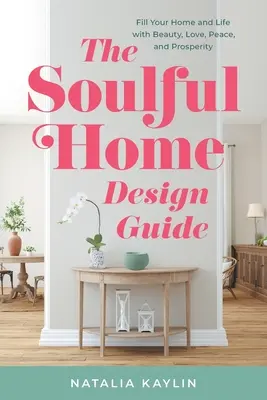 Sprievodca oduševneným domácim dizajnom: Naplňte svoj domov a život krásou, láskou, pokojom a prosperitou. - The Soulful Home Design Guide: Fill Your Home and Life with Beauty, Love, Peace, and Prosperity