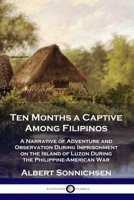 Desať mesiacov v zajatí medzi Filipíncami: Rozprávanie o dobrodružstvách a pozorovaniach počas väznenia na ostrove Luzon počas filipínsko-americkej vojny - Ten Months a Captive Among Filipinos: A Narrative of Adventure and Observation During Imprisonment on the Island of Luzon During the Philippine-Americ
