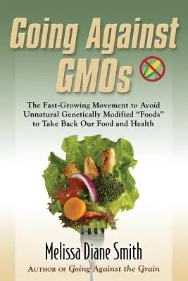 Ideme proti GMO: Rýchlo rastúce hnutie za vyhýbanie sa neprirodzeným geneticky modifikovaným potravinám, aby sme si vzali späť naše potraviny a zdravie - Going Against Gmos: The Fast-Growing Movement to Avoid Unnatural Genetically Modified Foods to Take Back Our Food and Health