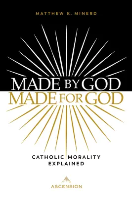 Stvorený Bohom, stvorený pre Boha: Katolícka morálka vysvetlená - Made by God, Made for God: Catholic Morality Explained