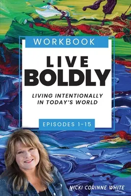 Žiť odvážne Pracovný zošit Epizódy 1-15: Žiť zámerne v dnešnom svete - Live Boldly Workbook Episodes 1-15: Living Intentionally in Today's World
