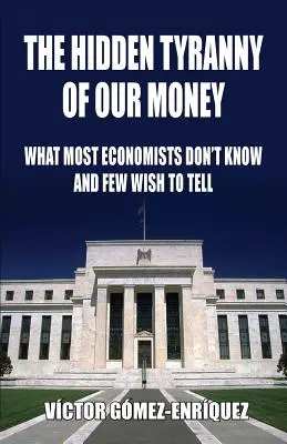 Skrytá tyrania našich peňazí: Čo väčšina ekonómov nevie a málokto chce povedať - The Hidden Tyranny Of Our Money: What Most Economists Don't Know And Few Wish To Tell