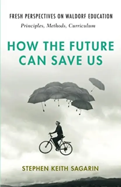 Ako nás môže zachrániť budúcnosť: Nové pohľady na waldorfské vzdelávanie: Princípy, metódy, učebné osnovy - How the Future Can Save Us: Fresh Perspectives on Waldorf Education: Principles, Methods, Curriculum