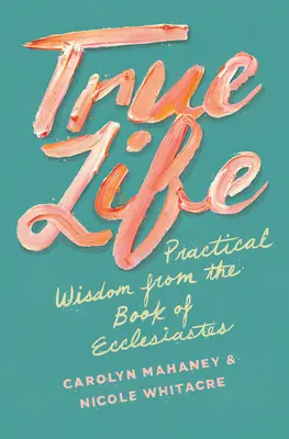 Skutočný život: Praktická múdrosť z knihy Kazateľ - True Life: Practical Wisdom from the Book of Ecclesiastes