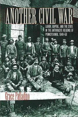 Ďalšia občianska vojna: Práca, kapitál a štát v antracitových regiónoch Pensylvánie v rokoch 1840a 1868 - Another Civil War: Labor, Capital, and the State in the Anthracite Regions of Pennsylvania, 1840a 1868