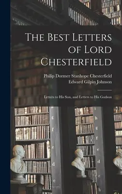 Najlepšie listy lorda Chesterfielda; listy jeho synovi a listy jeho krstnému synovi - The Best Letters of Lord Chesterfield; Letters to his Son, and Letters to his Godson