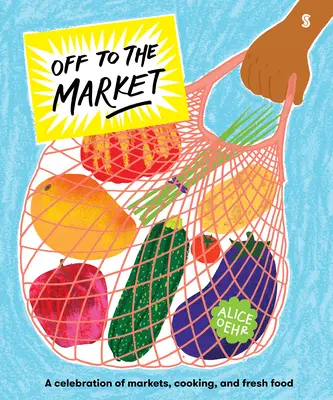 Na trh: Vydajte sa na cestu do Paríža: oslava trhov, varenia a čerstvých potravín - Off to the Market: A Celebration of Markets, Cooking, and Fresh Food