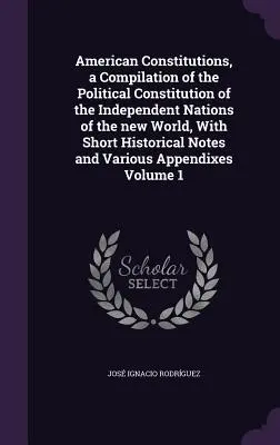 Americké ústavy, kompilácia politických ústav nezávislých národov nového sveta, s krátkymi historickými poznámkami a varia - American Constitutions, a Compilation of the Political Constitution of the Independent Nations of the new World, With Short Historical Notes and Vario