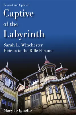 V zajatí labyrintu: Winchesterová, dedička puškového bohatstva, revidované a aktualizované vydanie - Captive of the Labyrinth: Sarah L. Winchester, Heiress to the Rifle Fortune, Revised and Updated Edition