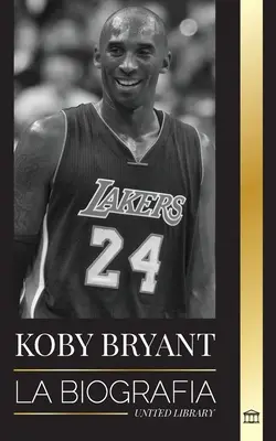 Kobe Bean Bryant: Životopis basketbalovej legendy, basketbalovej legendy a jeho životné lekcie Mamba - Kobe Bean Bryant: La biografa de una leyenda del baloncesto, de una leyenda del baloncesto, y sus lecciones de vida Mamba