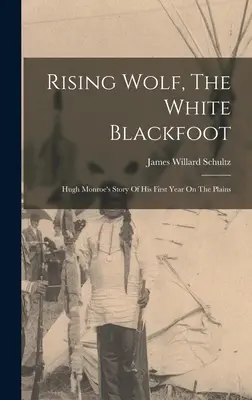 Vychádzajúci vlk, biely Čiernohorec: Príbeh Hugha Monroea o jeho prvom roku na pláňach - Rising Wolf, The White Blackfoot: Hugh Monroe's Story Of His First Year On The Plains