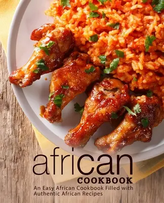 Africká kuchárska kniha: Jednoduchá africká kuchárka plná autentických afrických receptov (2. vydanie) - African Cookbook: An Easy African Cookbook Filled with Authentic African Recipes (2nd Edition)