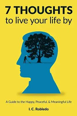 7 myšlienok, podľa ktorých môžete žiť svoj život: Myslite na šťastný, pokojný a zmysluplný život - 7 Thoughts to Live Your Life By: A Guide to the Happy, Peaceful, & Meaningful Life