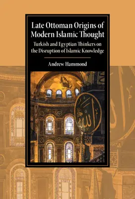 Neskoré osmanské počiatky moderného islamského myslenia: Tureckí a egyptskí myslitelia o narušení islamského poznania - Late Ottoman Origins of Modern Islamic Thought: Turkish and Egyptian Thinkers on the Disruption of Islamic Knowledge