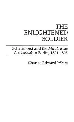 Osvietený vojak: Scharnhorst a Vojenská spoločnosť v Berlíne, 1801-1805 - The Enlightened Soldier: Scharnhorst and the Militarische Gesellschaft in Berlin, 1801-1805