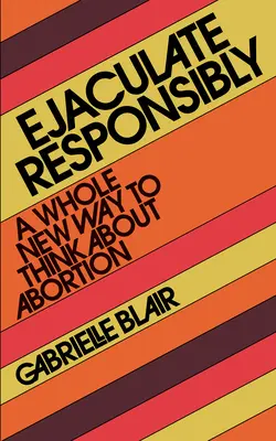 Ejakulujte zodpovedne: Úplne nový spôsob, ako premýšľať o interrupcii - Ejaculate Responsibly: A Whole New Way to Think about Abortion