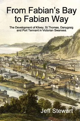 Od Fabiánovej zátoky k Fabiánovej ceste: Thomas, Danygraig a Port Tennant vo viktoriánskom Swansea. - From Fabian's Bay to Fabian Way: The Development of Kilvey, St. Thomas, Danygraig, and Port Tennant in Victorian Swansea