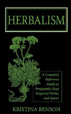 Bylinkárstvo: A Complete Reference Guide to Frequently Used Magickal Herbs, and Spices - Herbalism: A Complete Reference Guide to Frequently Used Magickal Herbs, and Spices