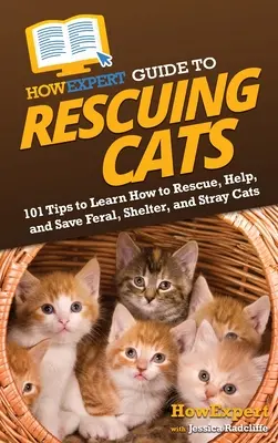 HowExpert Guide to Rescuing Cats (Sprievodca záchranou mačiek): Ako zachrániť, pomôcť a zachrániť divoké, útulkové a túlavé mačky - HowExpert Guide to Rescuing Cats: 101 Tips to Learn How to Rescue, Help, and Save Feral, Shelter, and Stray Cats