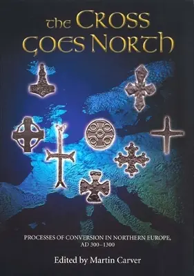 Kríž ide na sever: Kríž: Procesy konverzie v severnej Európe v rokoch 300 - 1300 - The Cross Goes North: Processes of Conversion in Northern Europe, Ad 300-1300