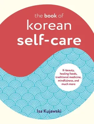 Kniha kórejskej starostlivosti o seba: Kórejská kniha krásy, liečivých potravín, tradičnej medicíny, všímavosti a mnoho ďalšieho - The Book of Korean Self-Care: K-Beauty, Healing Foods, Traditional Medicine, Mindfulness, and Much More