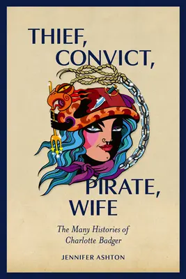 Zlodejka, trestankyňa, pirátka, manželka: mnohé príbehy Charlotte Badgerovej - Thief, Convict, Pirate, Wife: The Many Histories of Charlotte Badger