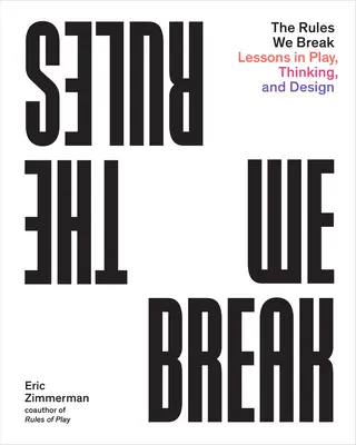 Pravidlá, ktoré porušujeme: Pravidlá: lekcie hry, myslenia a dizajnu - The Rules We Break: Lessons in Play, Thinking, and Design
