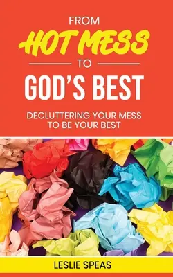 Od horúceho neporiadku k tomu najlepšiemu od Boha: Znečistenie vášho neporiadku, aby ste boli najlepší - From Hot Mess to God's Best: Decluttering Your Mess to Be Your Best