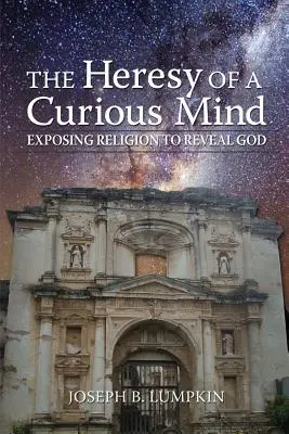 Kacírstvo zvedavej mysle: Odhaľujeme náboženstvo, aby sme odhalili Boha. - The Heresy of a Curious Mind: Exposing Religion to Reveal God